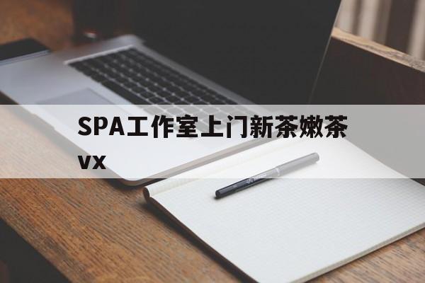 定安广州哪里可以找约茶新茶的品茶地最新资讯（谁能告诉我哪里有定安SPA工作室上门新茶嫩茶vx？）